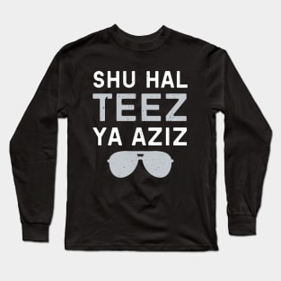 Shu Hal Teez Ya Aziz! Long Sleeve T-Shirt